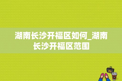 湖南长沙开福区如何_湖南长沙开福区范围